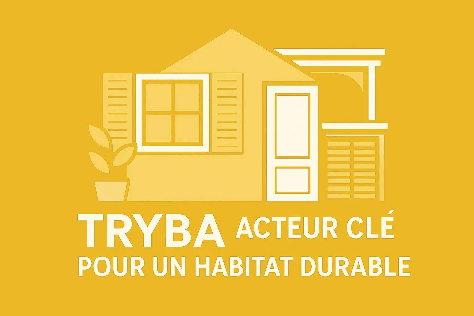 Illustration minimaliste d'une maison avec le texte "TRYBA Acteur Clé Pour Un Habitat Durable" sur un fond jaune.